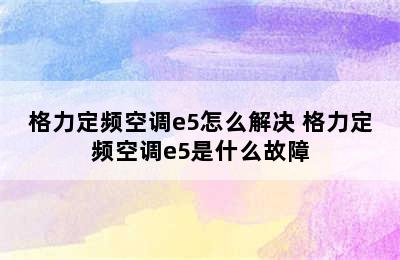 格力定频空调e5怎么解决 格力定频空调e5是什么故障